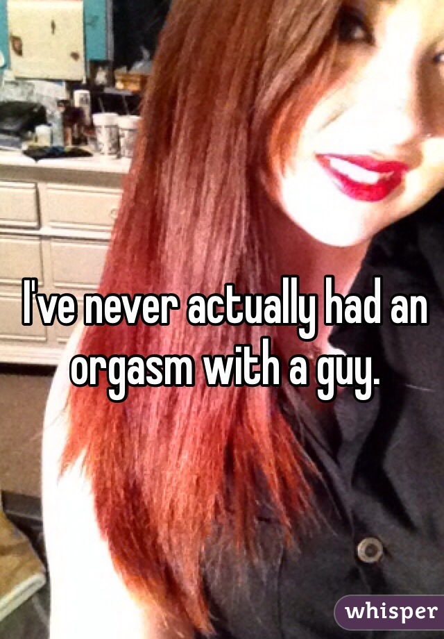 I've never actually had an orgasm with a guy. 