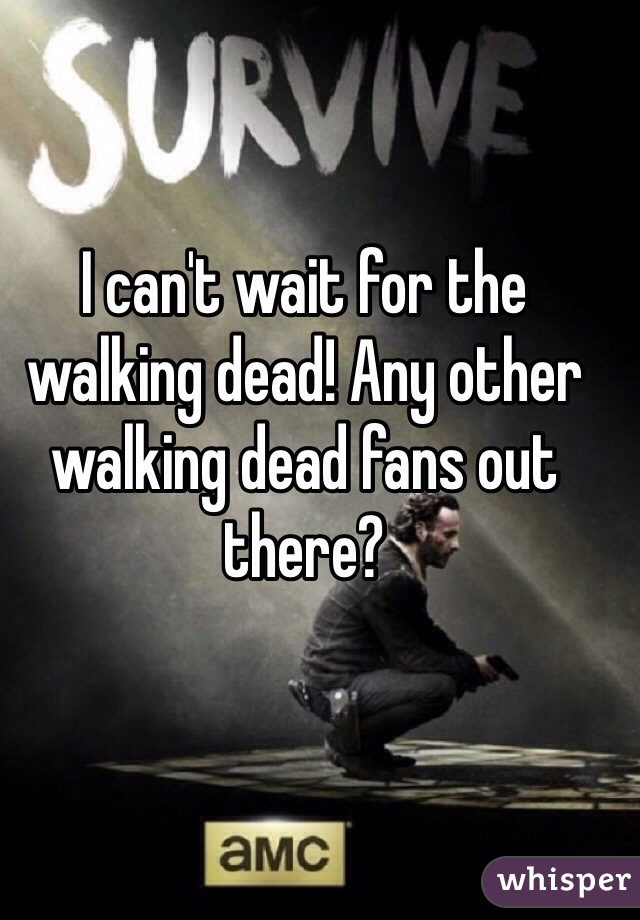 I can't wait for the walking dead! Any other walking dead fans out there?