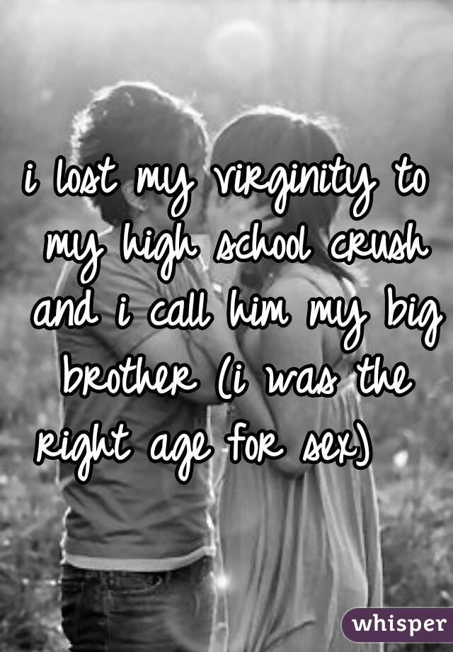 i lost my virginity to my high school crush and i call him my big brother (i was the right age for sex)   