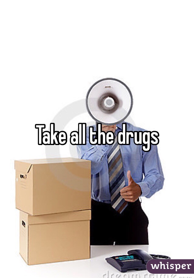 Take all the drugs 