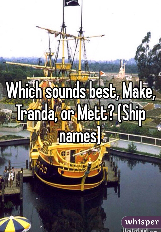 Which sounds best, Make, Tranda, or Mett? (Ship names)