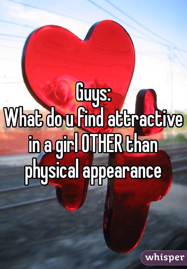 Guys:
What do u find attractive in a girl OTHER than physical appearance