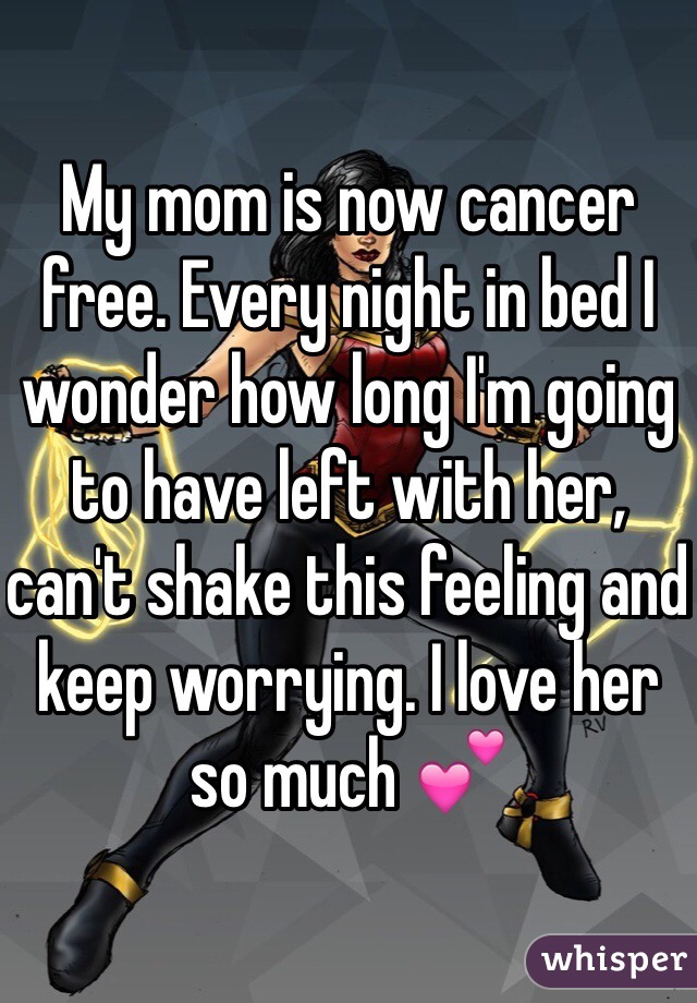 My mom is now cancer free. Every night in bed I wonder how long I'm going to have left with her, can't shake this feeling and keep worrying. I love her so much 💕