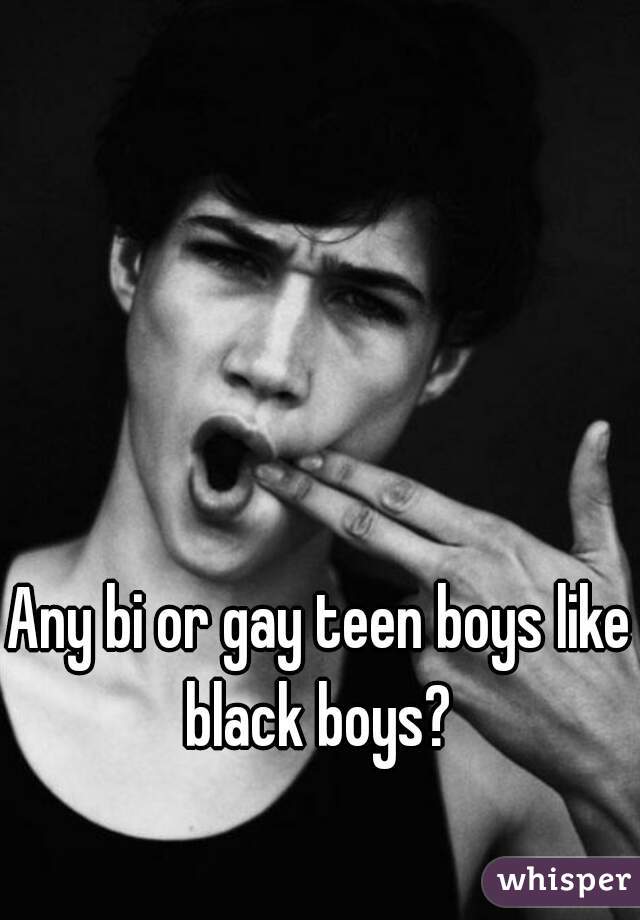 Any bi or gay teen boys like black boys? 