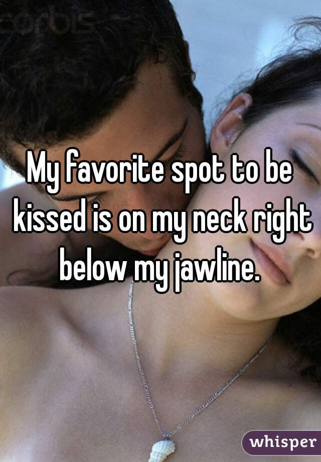 My favorite spot to be kissed is on my neck right below my jawline. 