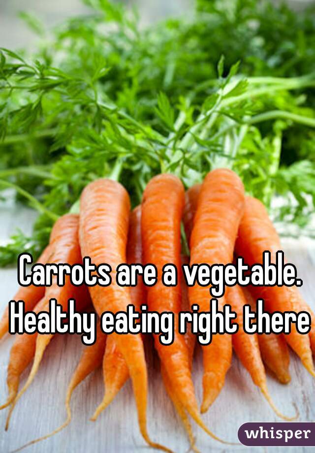  Carrots are a vegetable. Healthy eating right there