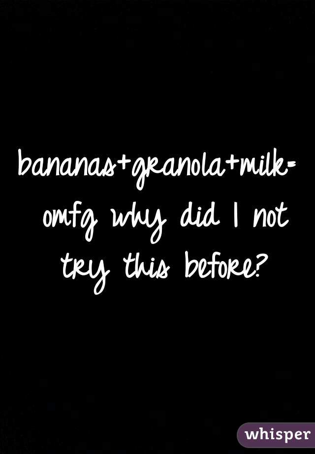 bananas+granola+milk= omfg why did I not try this before?