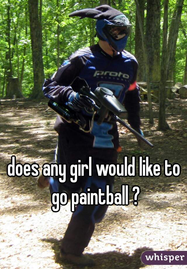 does any girl would like to go paintball ?