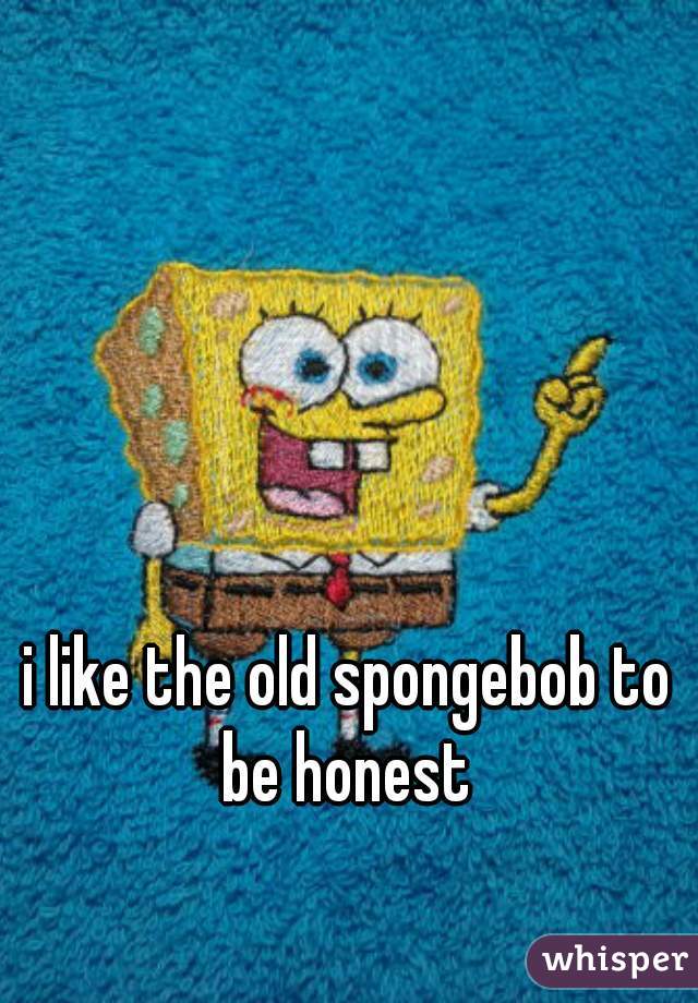 i like the old spongebob to be honest 