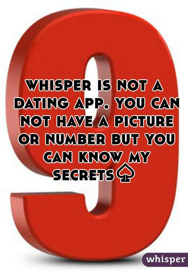 whisper is not a dating app. you can not have a picture or number but you can know my secrets♤ 