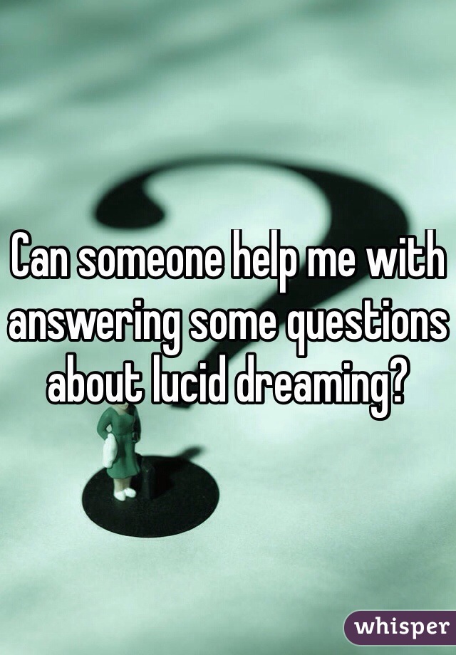 Can someone help me with answering some questions about lucid dreaming? 
