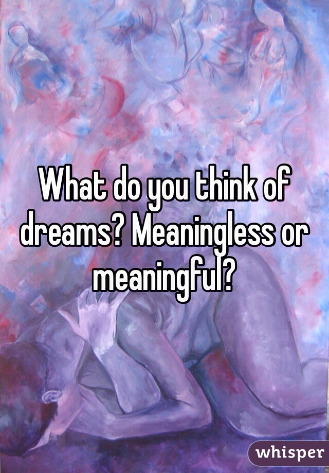 What do you think of dreams? Meaningless or meaningful? 