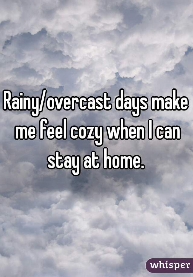 Rainy/overcast days make me feel cozy when I can stay at home. 