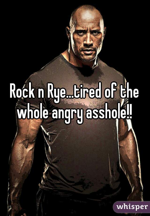 Rock n Rye...tired of the whole angry asshole!! 