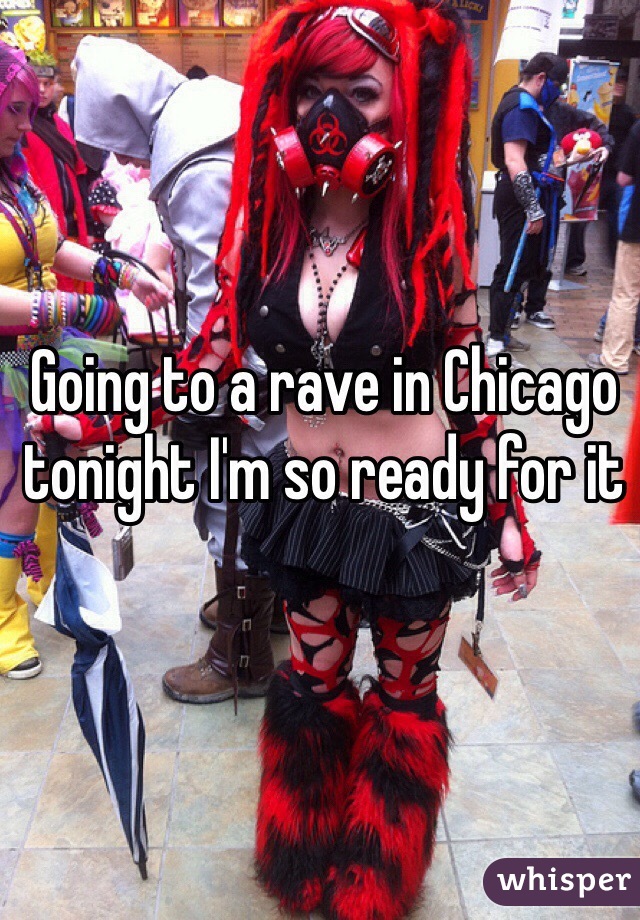 Going to a rave in Chicago tonight I'm so ready for it 