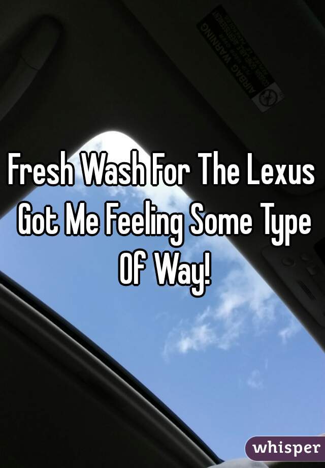 Fresh Wash For The Lexus Got Me Feeling Some Type Of Way!