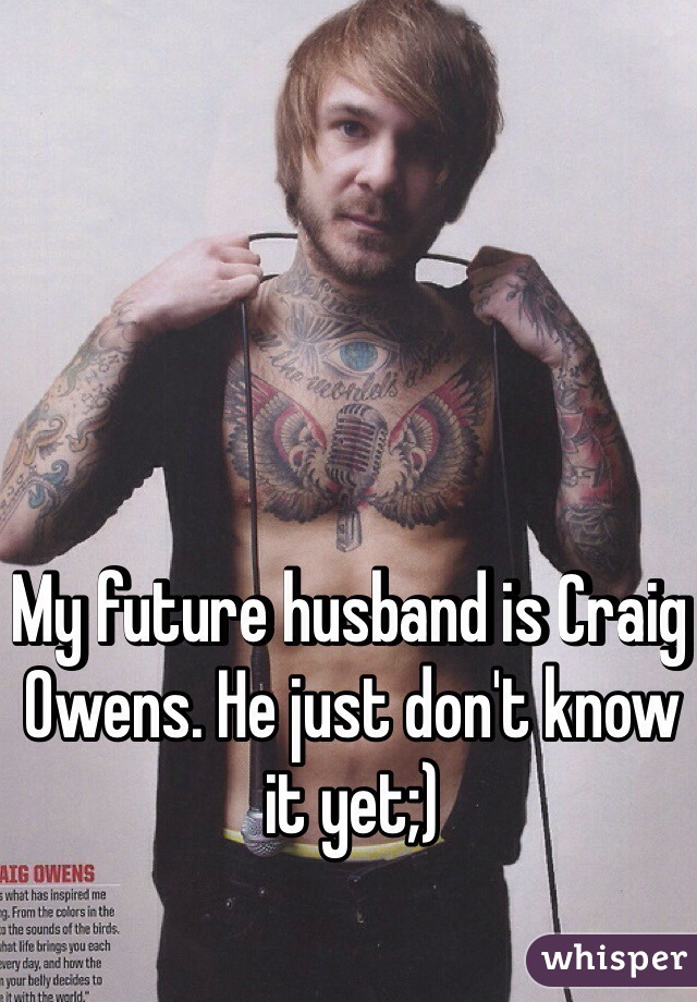 My future husband is Craig Owens. He just don't know it yet;)