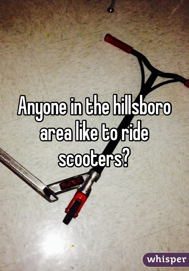 Anyone in the hillsboro area like to ride scooters?