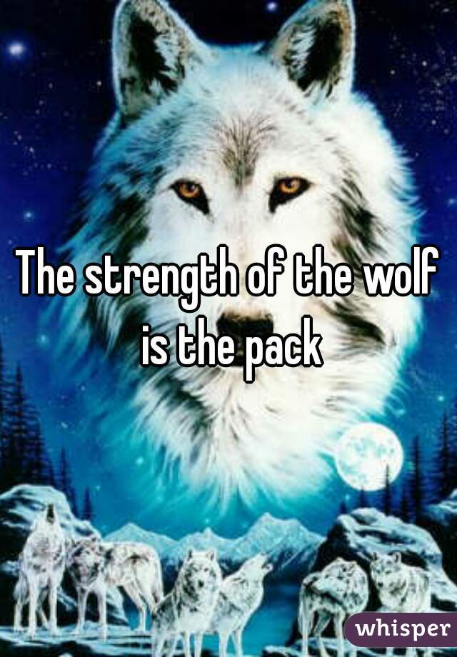 The strength of the wolf is the pack