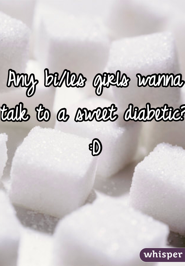 Any bi/les girls wanna talk to a sweet diabetic? :D