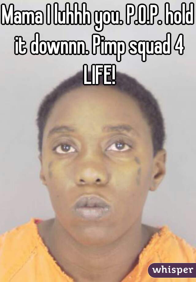 Mama I luhhh you. P.O.P. hold it downnn. Pimp squad 4 LIFE!