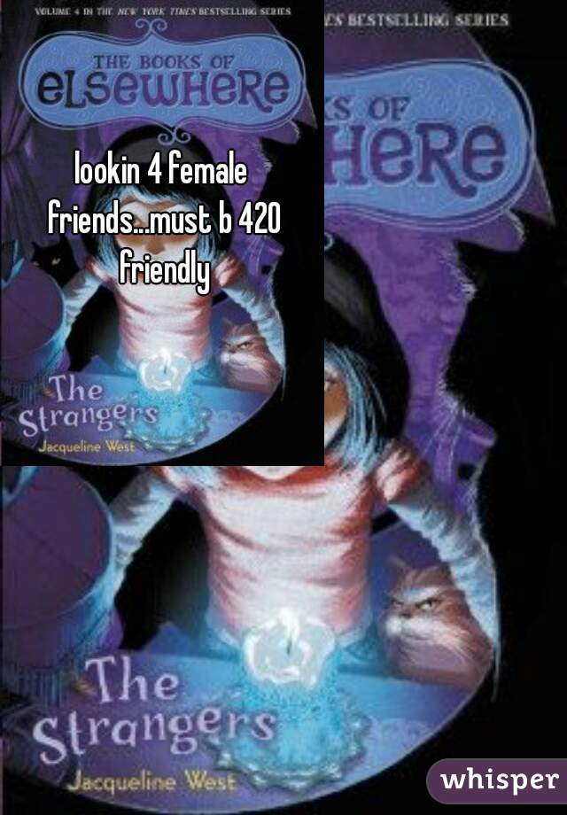 lookin 4 female friends...must b 420 friendly