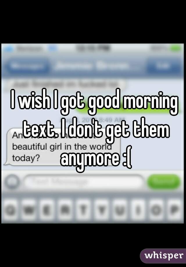 I wish I got good morning text. I don't get them anymore :(