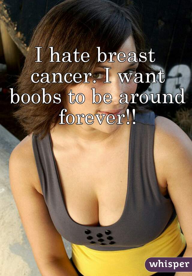 I hate breast cancer. I want boobs to be around forever!!