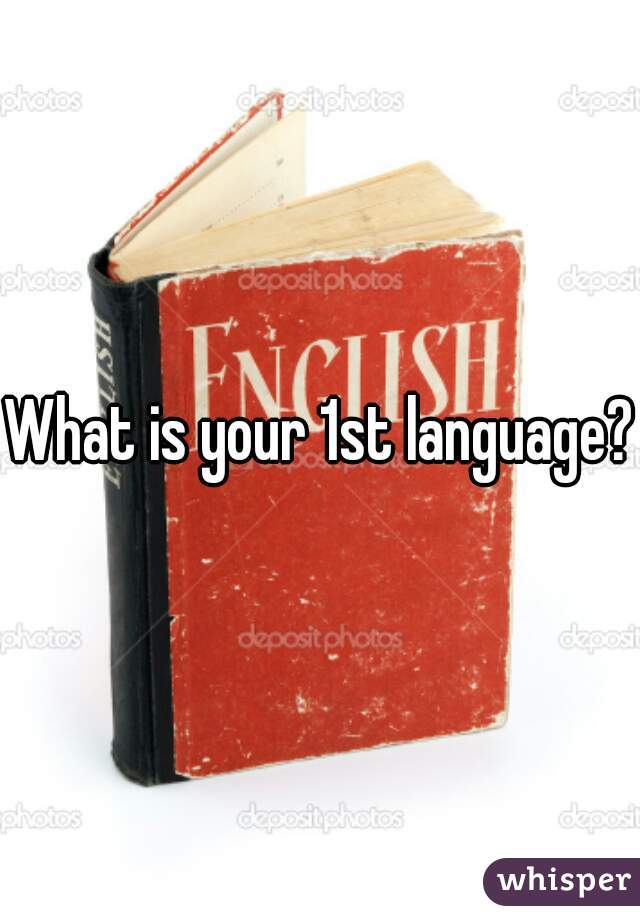 What is your 1st language?