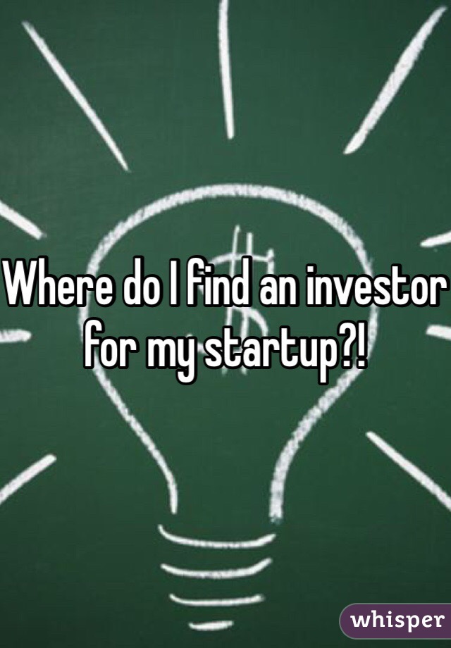 Where do I find an investor for my startup?! 