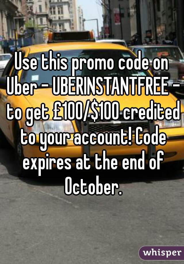 Use this promo code on Uber - UBERINSTANTFREE - to get £100/$100 credited to your account! Code expires at the end of October.