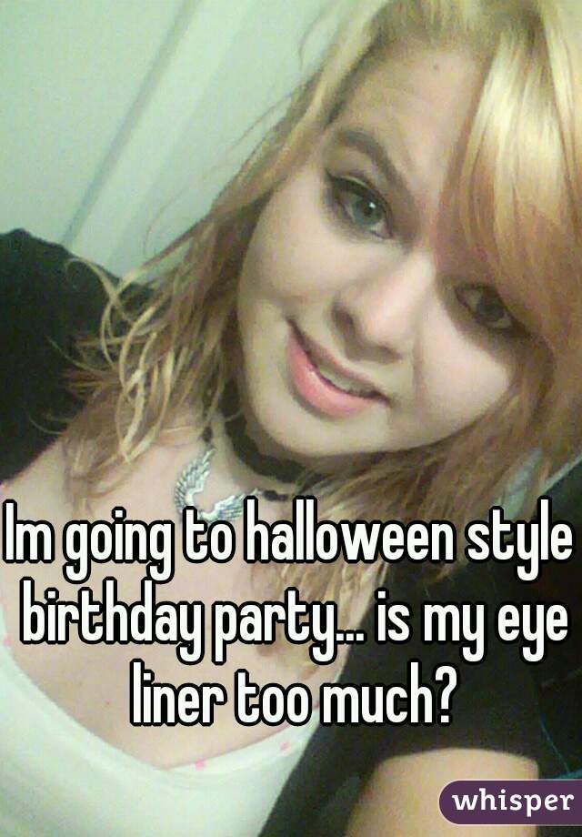 Im going to halloween style birthday party... is my eye liner too much?