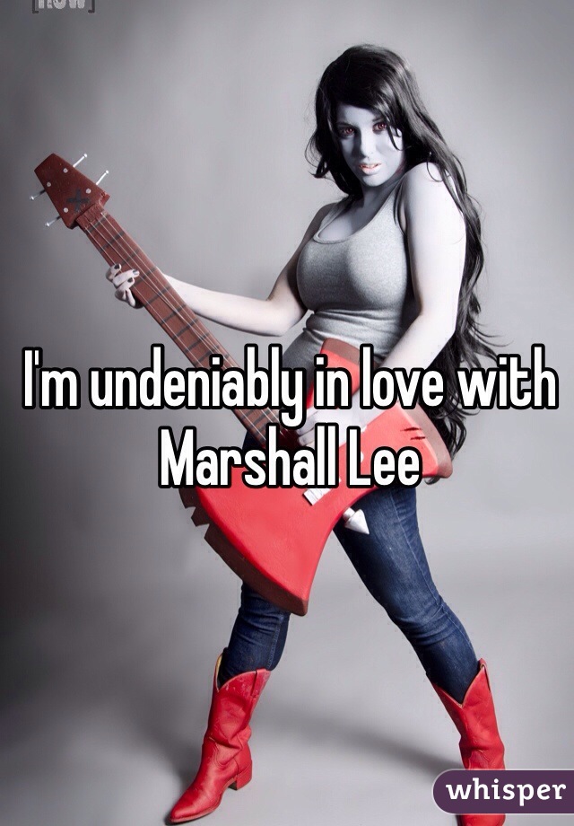 I'm undeniably in love with Marshall Lee 