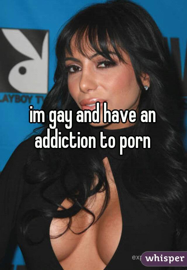 im gay and have an addiction to porn 