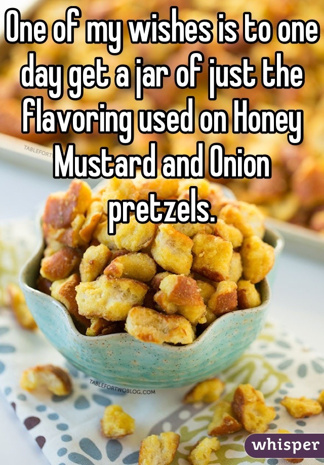 One of my wishes is to one day get a jar of just the flavoring used on Honey Mustard and Onion pretzels.