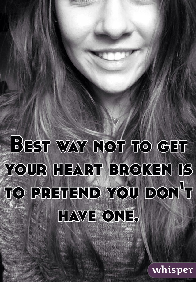 Best way not to get your heart broken is to pretend you don't have one. 