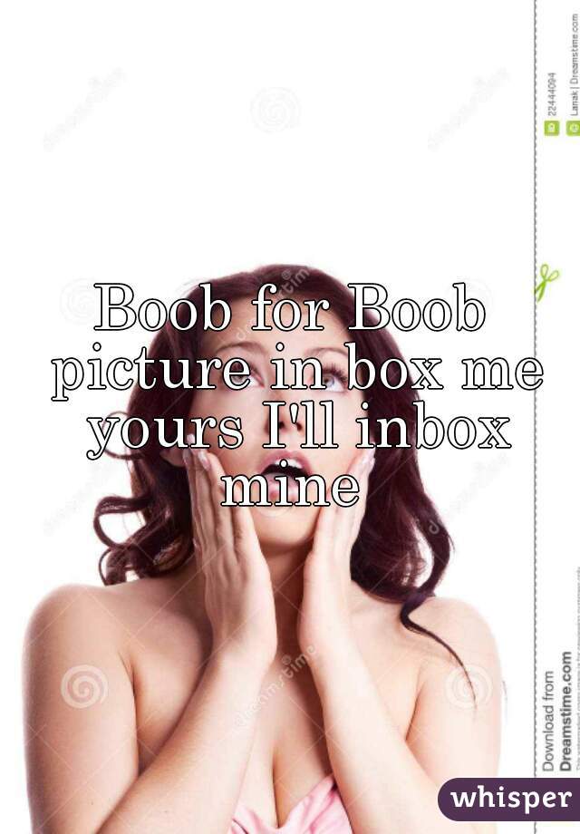 Boob for Boob picture in box me yours I'll inbox mine 