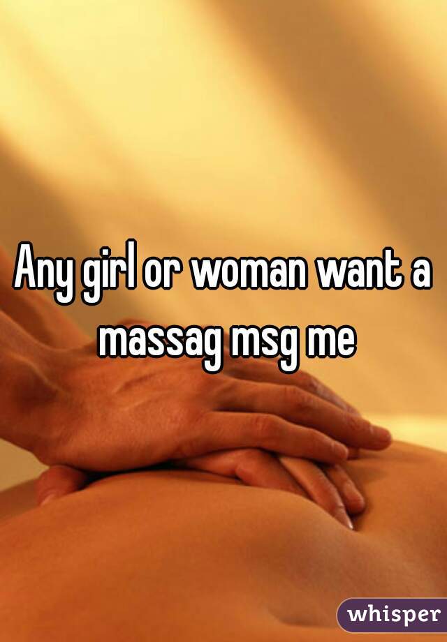 Any girl or woman want a massag msg me