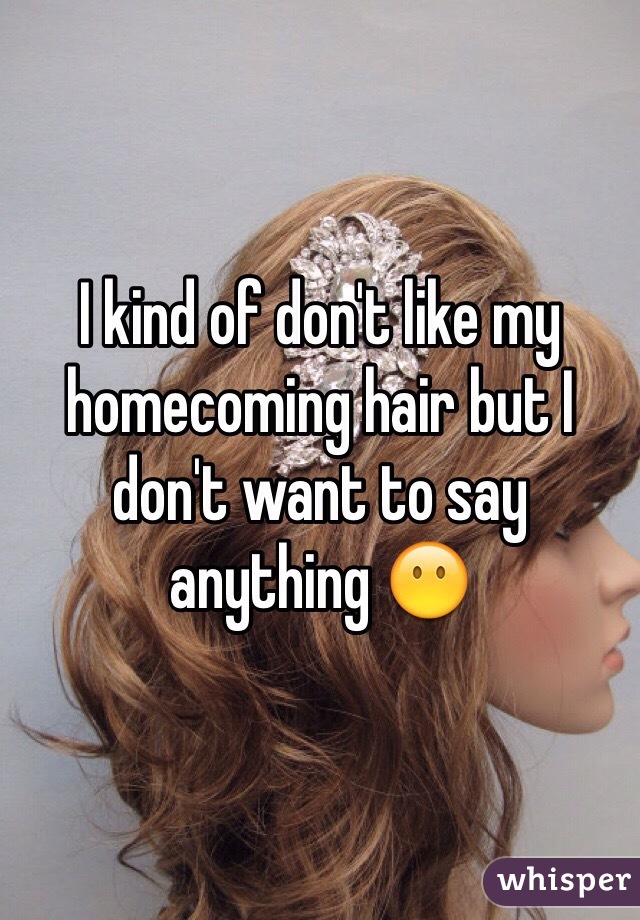 I kind of don't like my homecoming hair but I don't want to say anything 😶