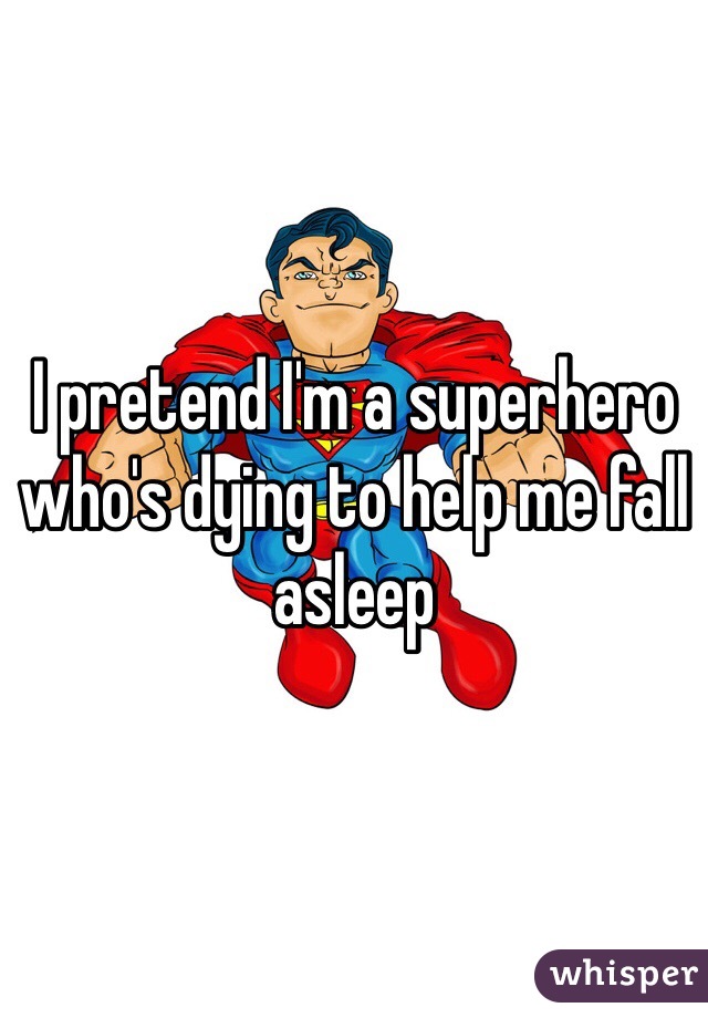 I pretend I'm a superhero who's dying to help me fall asleep