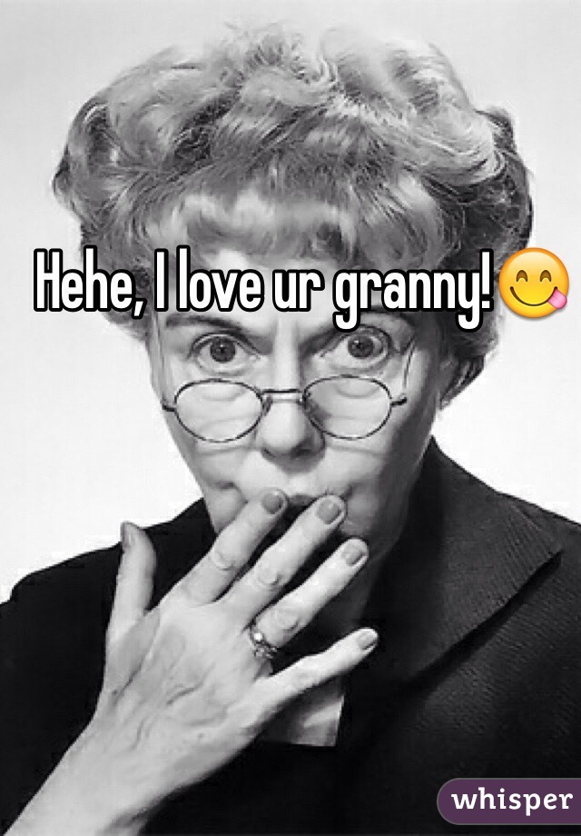 Hehe, I love ur granny!😋