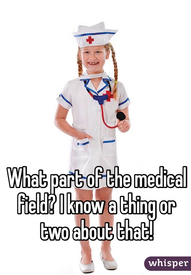 What part of the medical field? I know a thing or two about that!