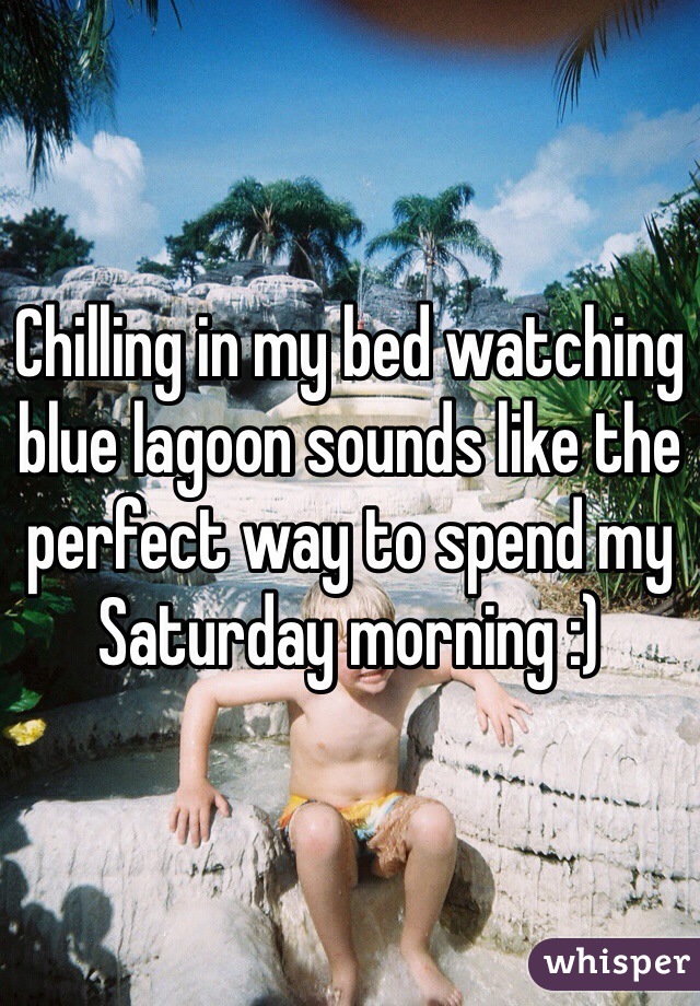 Chilling in my bed watching blue lagoon sounds like the perfect way to spend my Saturday morning :) 