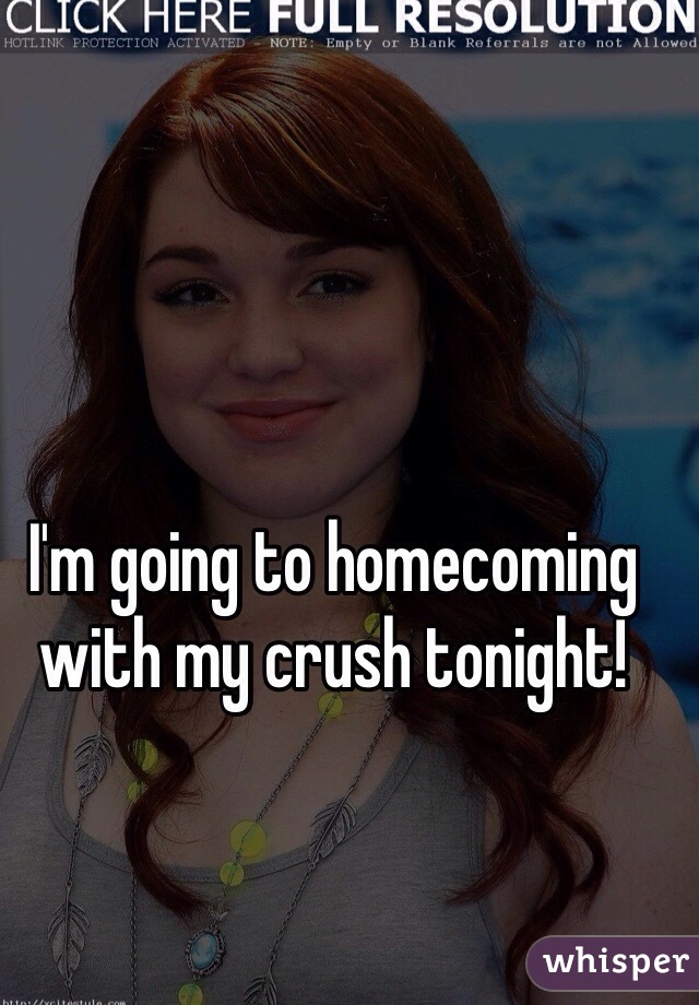 I'm going to homecoming with my crush tonight!