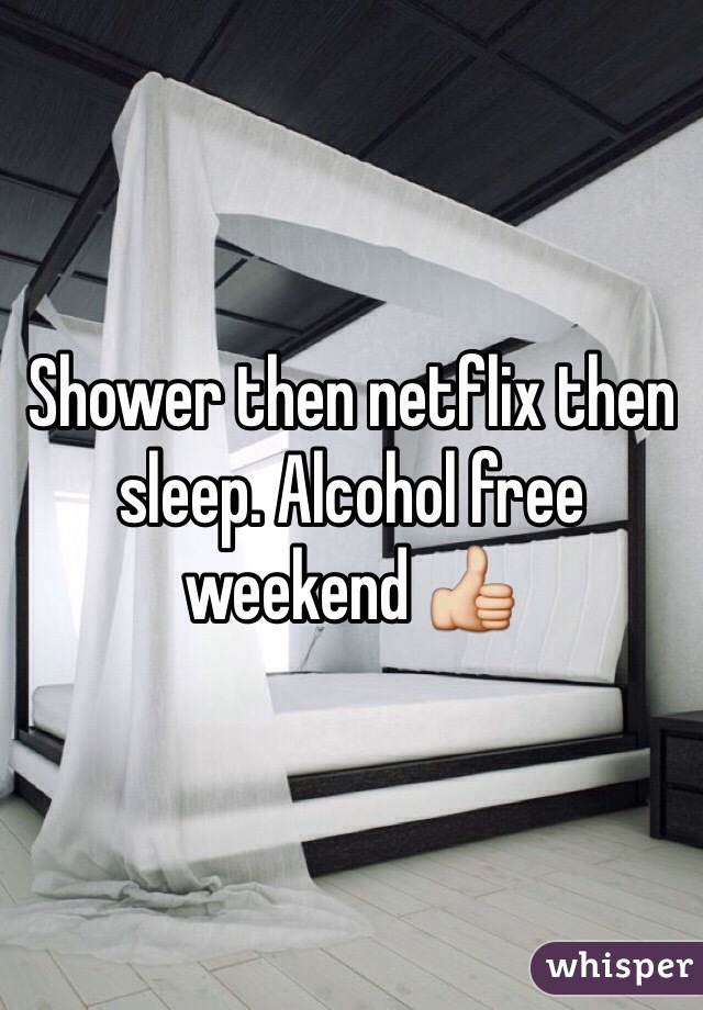 Shower then netflix then sleep. Alcohol free weekend 👍