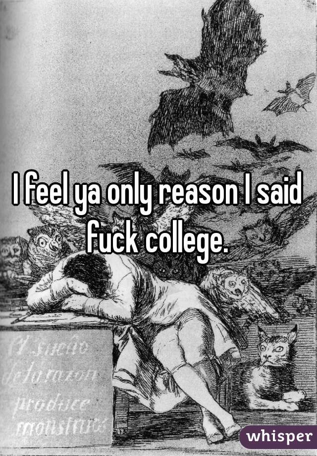 I feel ya only reason I said fuck college. 