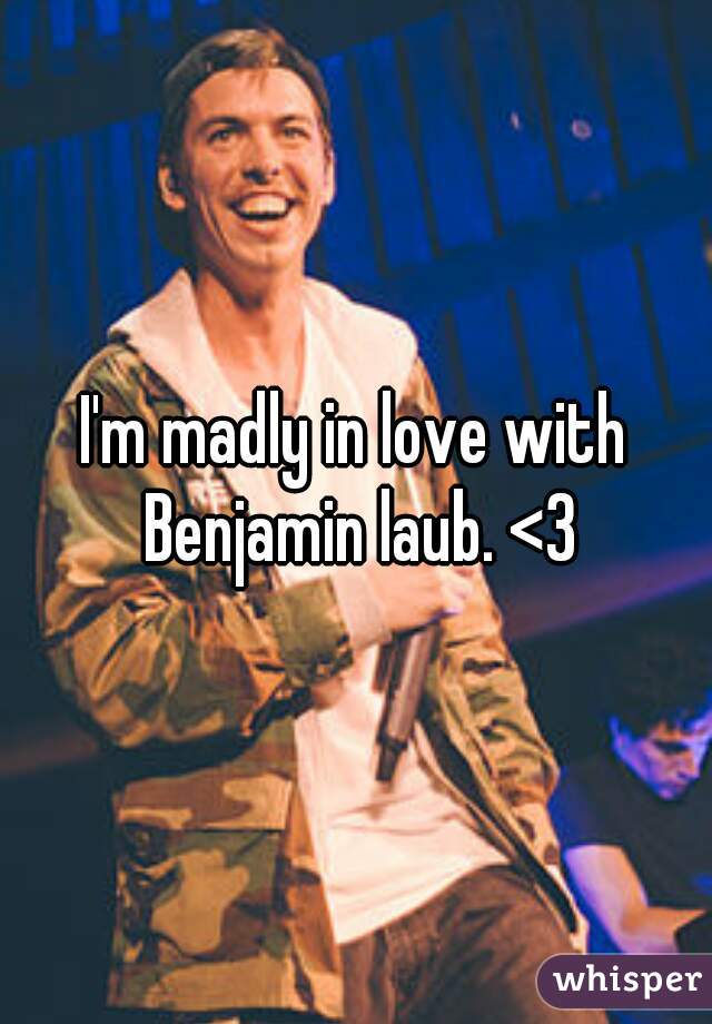 I'm madly in love with Benjamin laub. <3