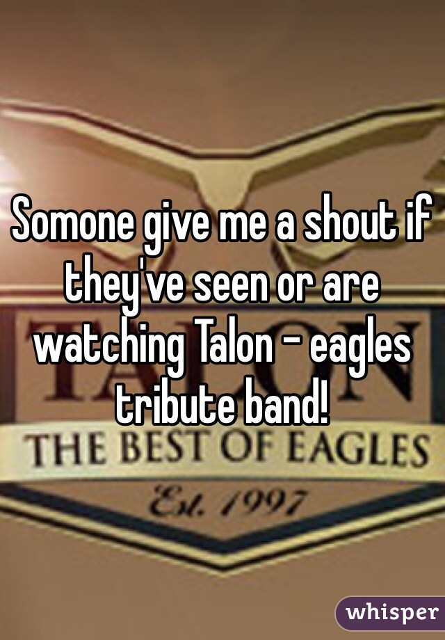 Somone give me a shout if they've seen or are watching Talon - eagles tribute band! 