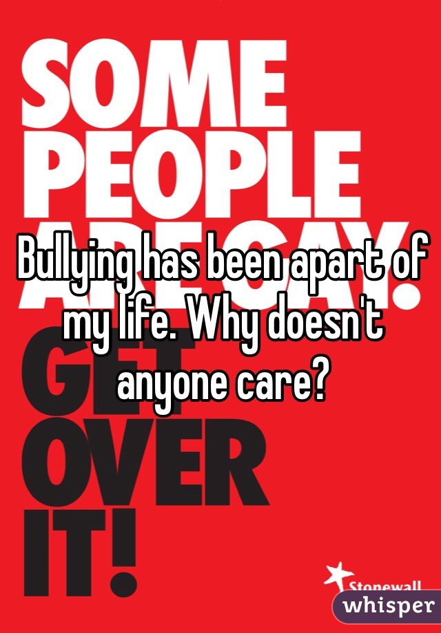 Bullying has been apart of my life. Why doesn't anyone care?