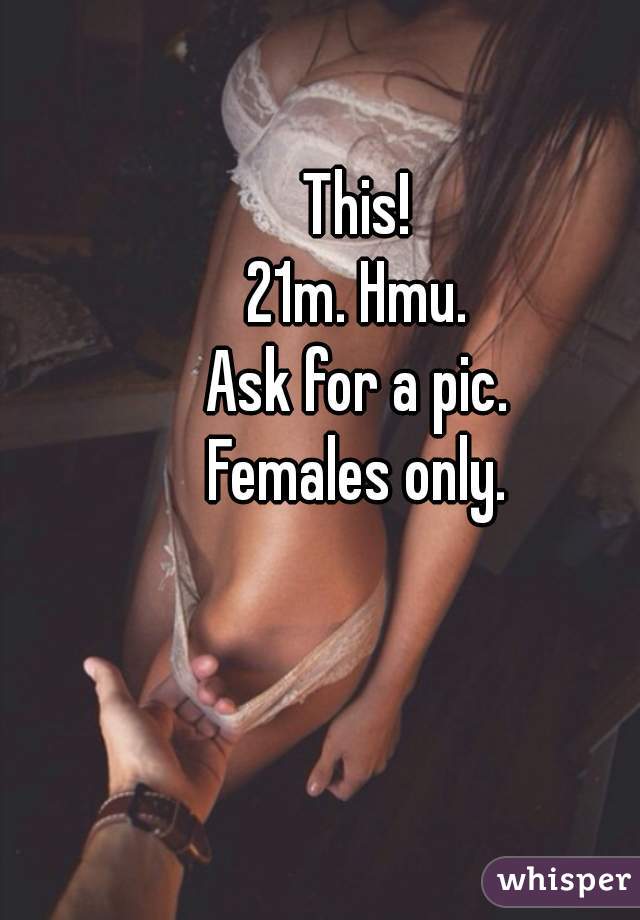 This!
21m. Hmu.
Ask for a pic.
Females only.